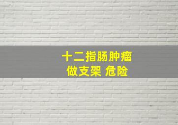 十二指肠肿瘤 做支架 危险